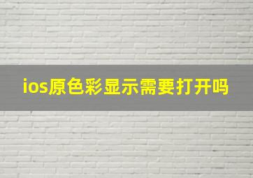 ios原色彩显示需要打开吗