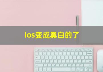 ios变成黑白的了