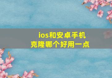 ios和安卓手机克隆哪个好用一点