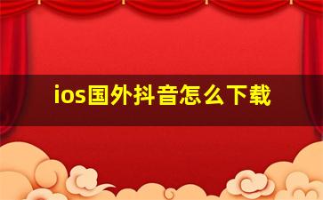 ios国外抖音怎么下载