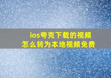 ios夸克下载的视频怎么转为本地视频免费