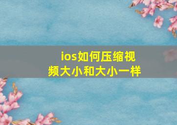 ios如何压缩视频大小和大小一样