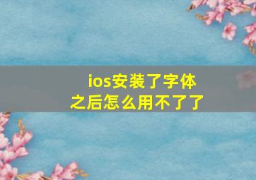 ios安装了字体之后怎么用不了了