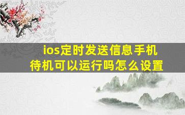 ios定时发送信息手机待机可以运行吗怎么设置