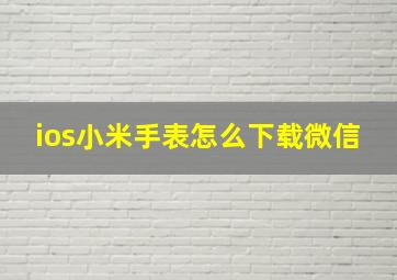 ios小米手表怎么下载微信