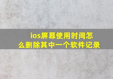 ios屏幕使用时间怎么删除其中一个软件记录