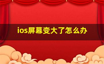 ios屏幕变大了怎么办