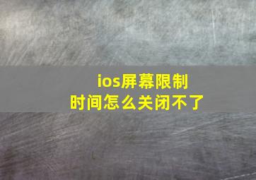 ios屏幕限制时间怎么关闭不了