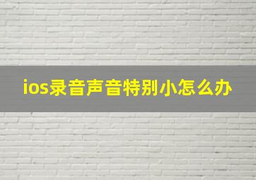 ios录音声音特别小怎么办