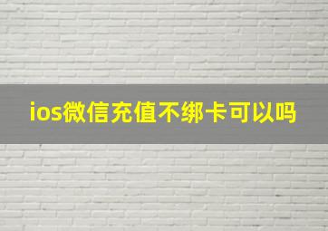 ios微信充值不绑卡可以吗