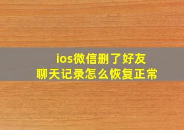 ios微信删了好友聊天记录怎么恢复正常