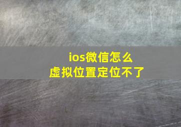 ios微信怎么虚拟位置定位不了