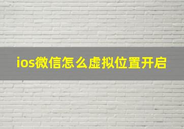 ios微信怎么虚拟位置开启