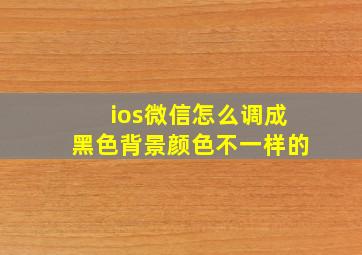 ios微信怎么调成黑色背景颜色不一样的