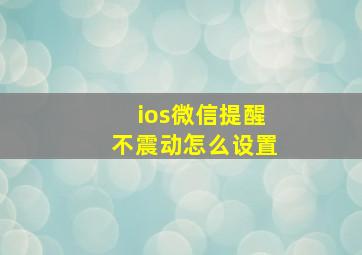 ios微信提醒不震动怎么设置