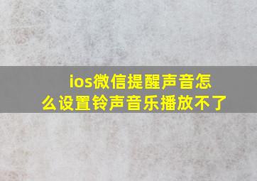 ios微信提醒声音怎么设置铃声音乐播放不了