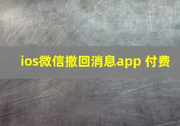 ios微信撤回消息app 付费