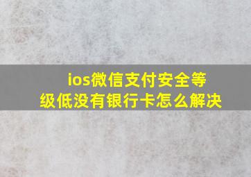 ios微信支付安全等级低没有银行卡怎么解决