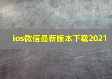 ios微信最新版本下载2021