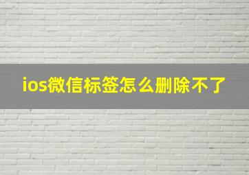 ios微信标签怎么删除不了