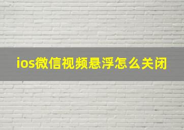 ios微信视频悬浮怎么关闭