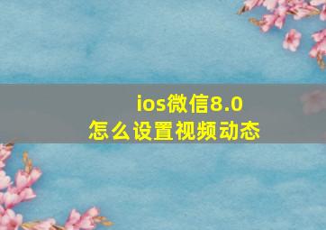 ios微信8.0怎么设置视频动态