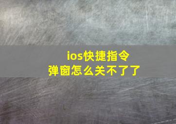 ios快捷指令弹窗怎么关不了了