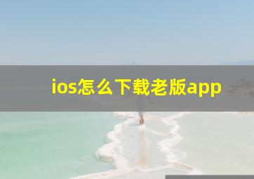 ios怎么下载老版app