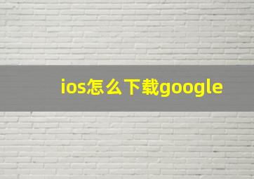 ios怎么下载google