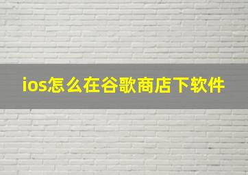 ios怎么在谷歌商店下软件