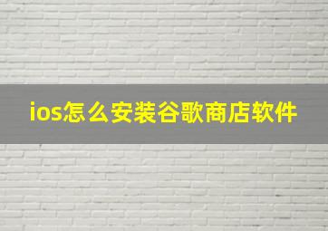 ios怎么安装谷歌商店软件