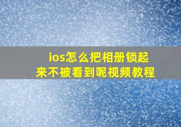 ios怎么把相册锁起来不被看到呢视频教程