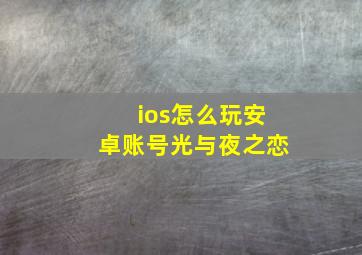 ios怎么玩安卓账号光与夜之恋