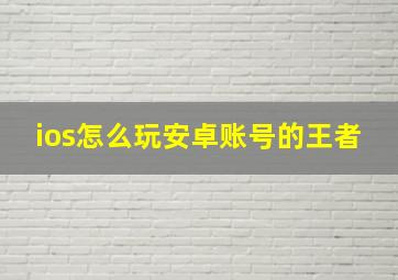 ios怎么玩安卓账号的王者