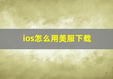 ios怎么用美服下载