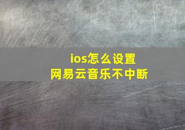 ios怎么设置网易云音乐不中断