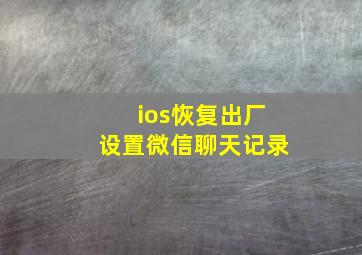 ios恢复出厂设置微信聊天记录