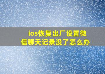 ios恢复出厂设置微信聊天记录没了怎么办