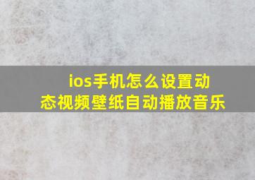 ios手机怎么设置动态视频壁纸自动播放音乐