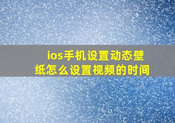 ios手机设置动态壁纸怎么设置视频的时间