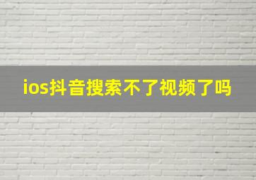 ios抖音搜索不了视频了吗