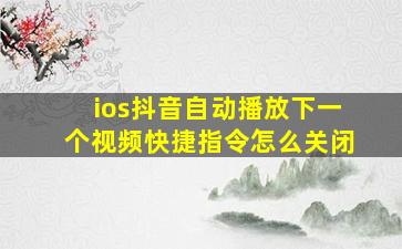 ios抖音自动播放下一个视频快捷指令怎么关闭