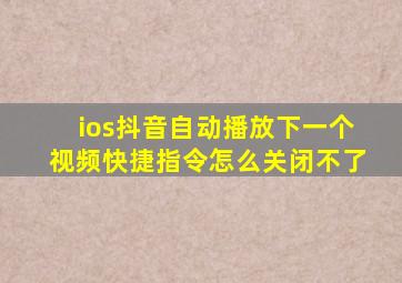 ios抖音自动播放下一个视频快捷指令怎么关闭不了