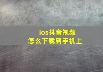 ios抖音视频怎么下载到手机上