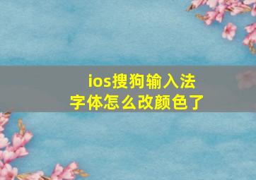 ios搜狗输入法字体怎么改颜色了