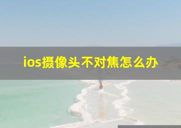 ios摄像头不对焦怎么办