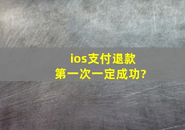 ios支付退款第一次一定成功?