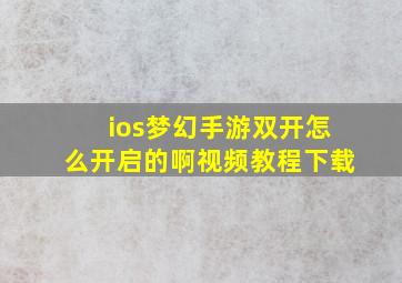 ios梦幻手游双开怎么开启的啊视频教程下载