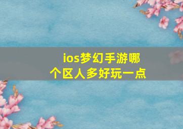 ios梦幻手游哪个区人多好玩一点