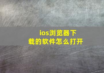 ios浏览器下载的软件怎么打开